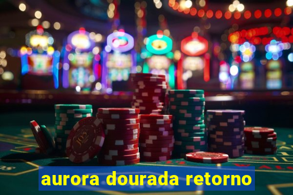 aurora dourada retorno